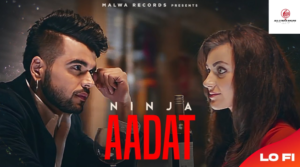 Aadat Song Lyrics – Ninja,Goldboy,Malwa Records,Nirmaan